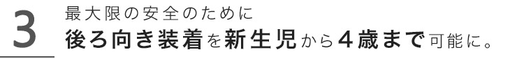 後ろ向き装着を新生児から4歳まで可能に